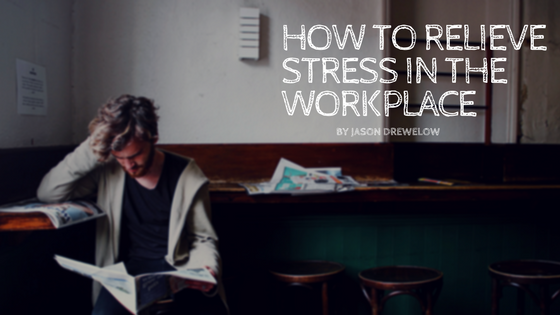 How To Relieve Stress in the Workplace by Jason Drewelow